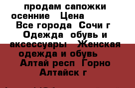 продам сапожки осенние › Цена ­ 1 800 - Все города, Сочи г. Одежда, обувь и аксессуары » Женская одежда и обувь   . Алтай респ.,Горно-Алтайск г.